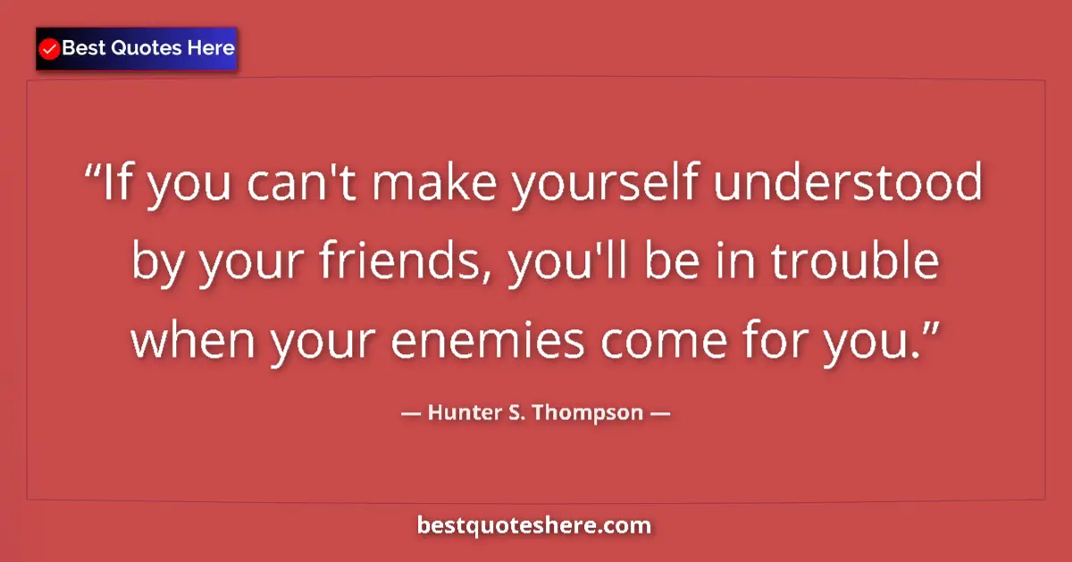 Quote by Hunter S. Thompson: If you can't make yourself understood by your friends, you'll be in trouble when your enemies come f...