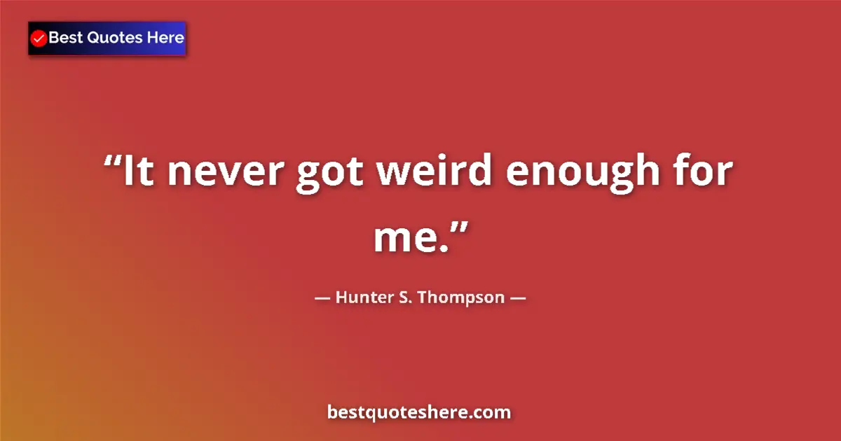 Quote by Hunter S. Thompson: It never got weird enough for me....