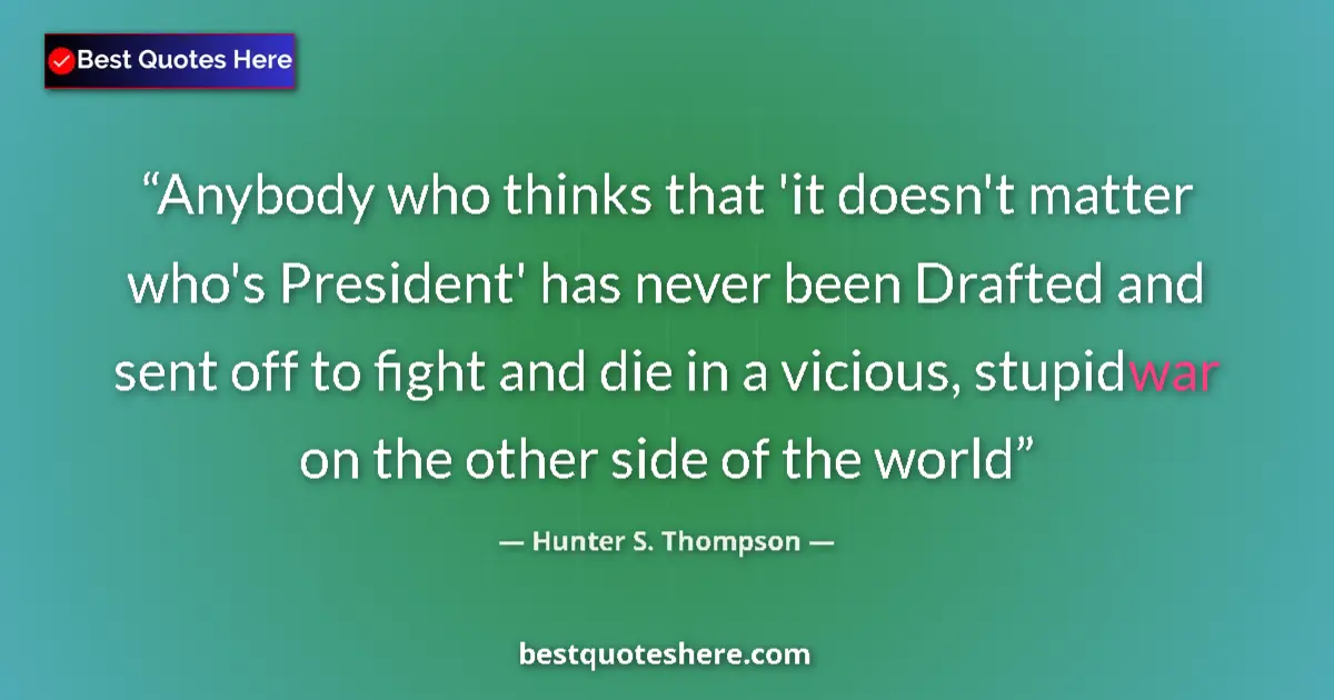 Quote by Hunter S. Thompson: Anybody who thinks that 'it doesn't matter who's President' has never been Drafted and sent off to f...