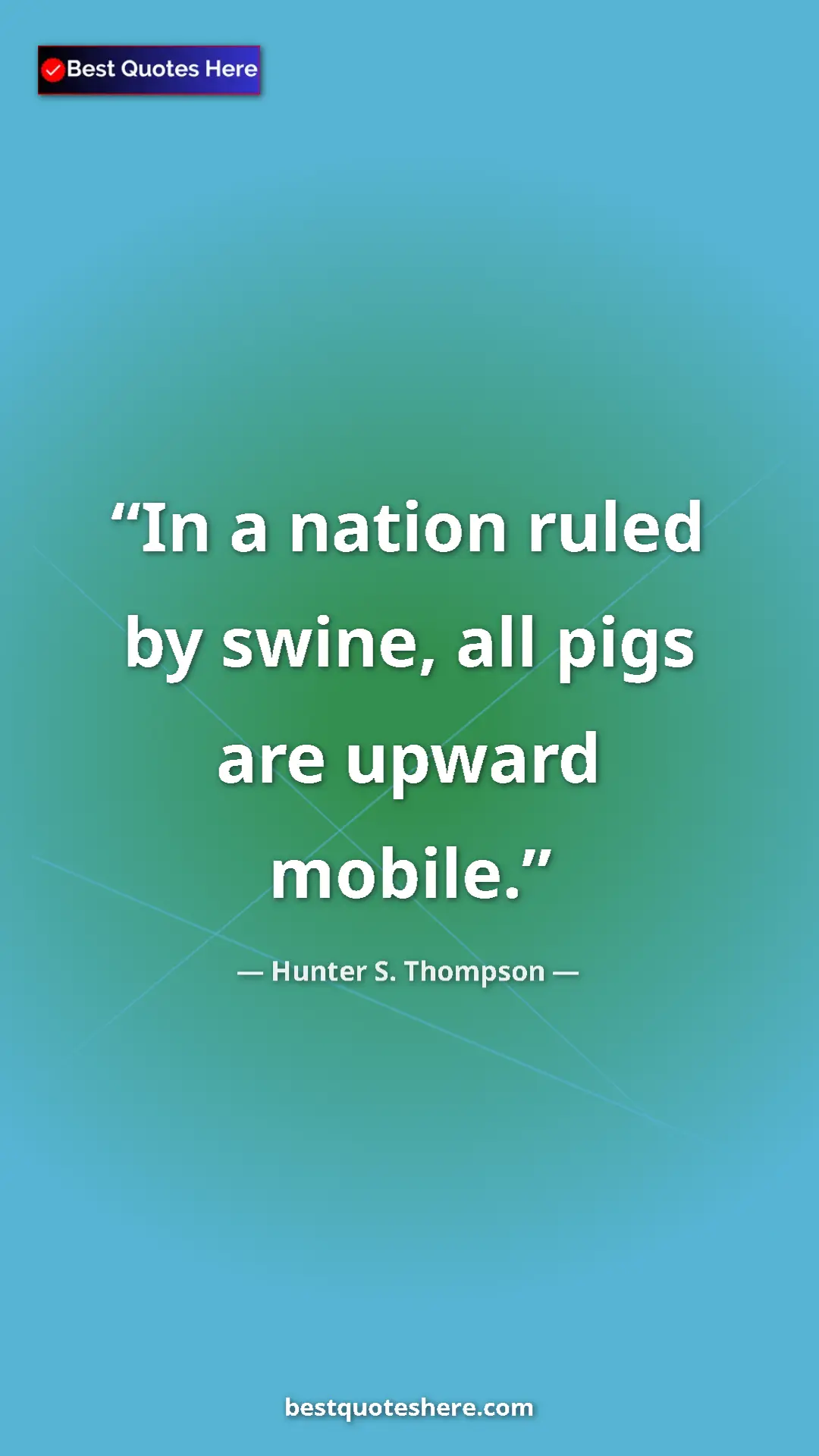 Pinterest quote poster by Hunter S. Thompson: "In a nation ruled by swine, all pigs are upward mobile."