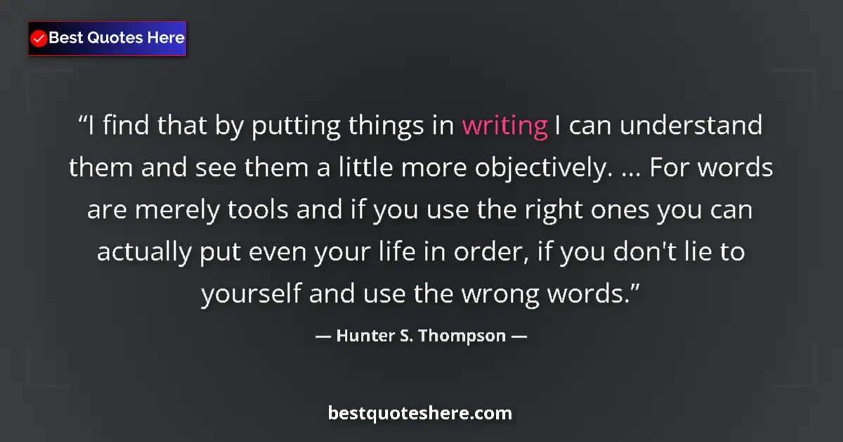 Quote by Hunter S. Thompson: I find that by putting things in writing I can understand them and see them a little more objectivel...
