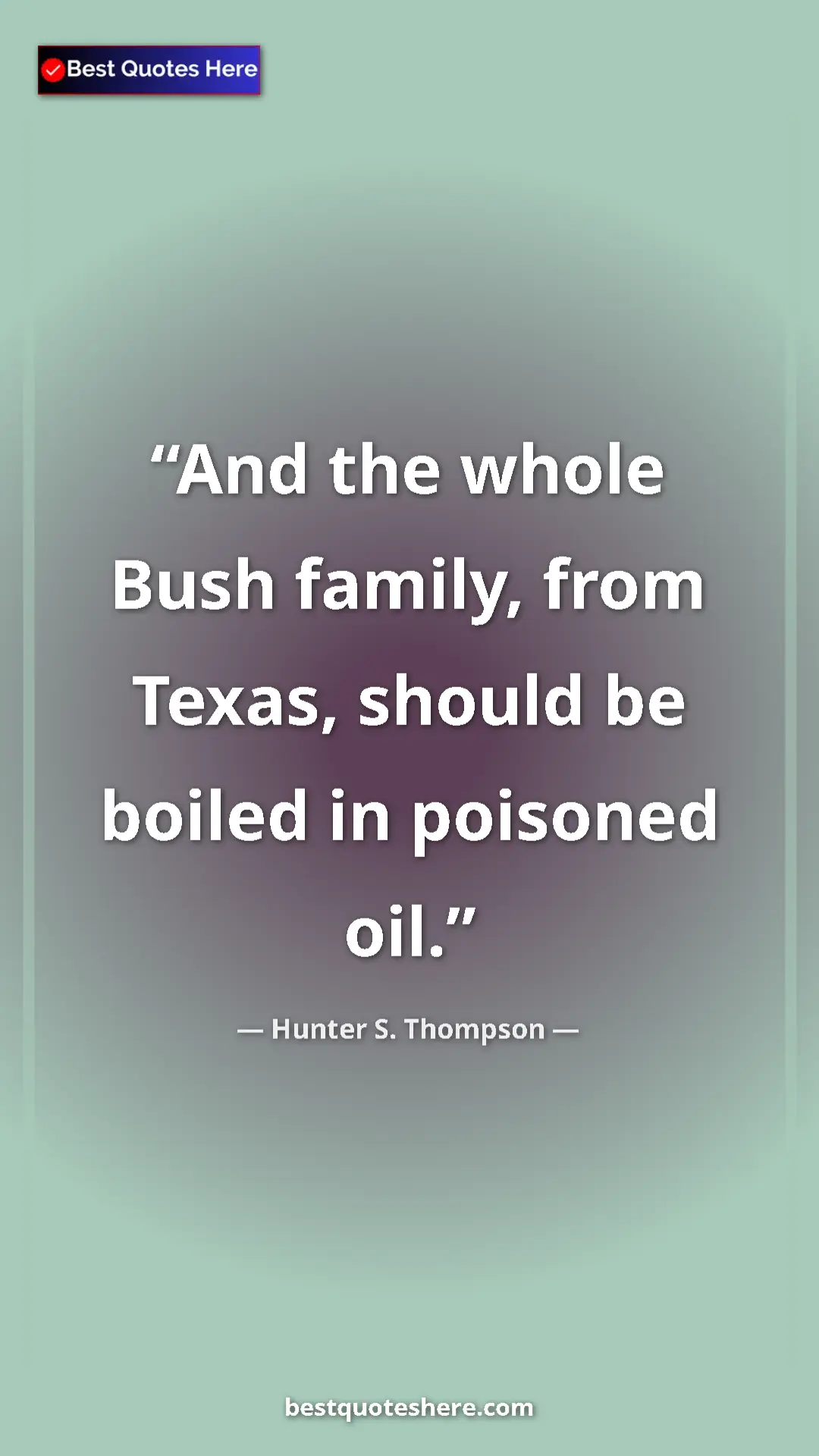 Hunter S. Thompson Quote Card: "And the whole Bush family, from Texas, should be boiled in..." Pinterest quote poster by Hunter S. Thompson: "And the whole Bush family, from Texas, should be boiled in..."