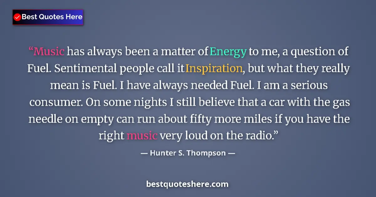 Quote by Hunter S. Thompson: Music has always been a matter of Energy to me, a question of Fuel. Sentimental people call it Inspi...