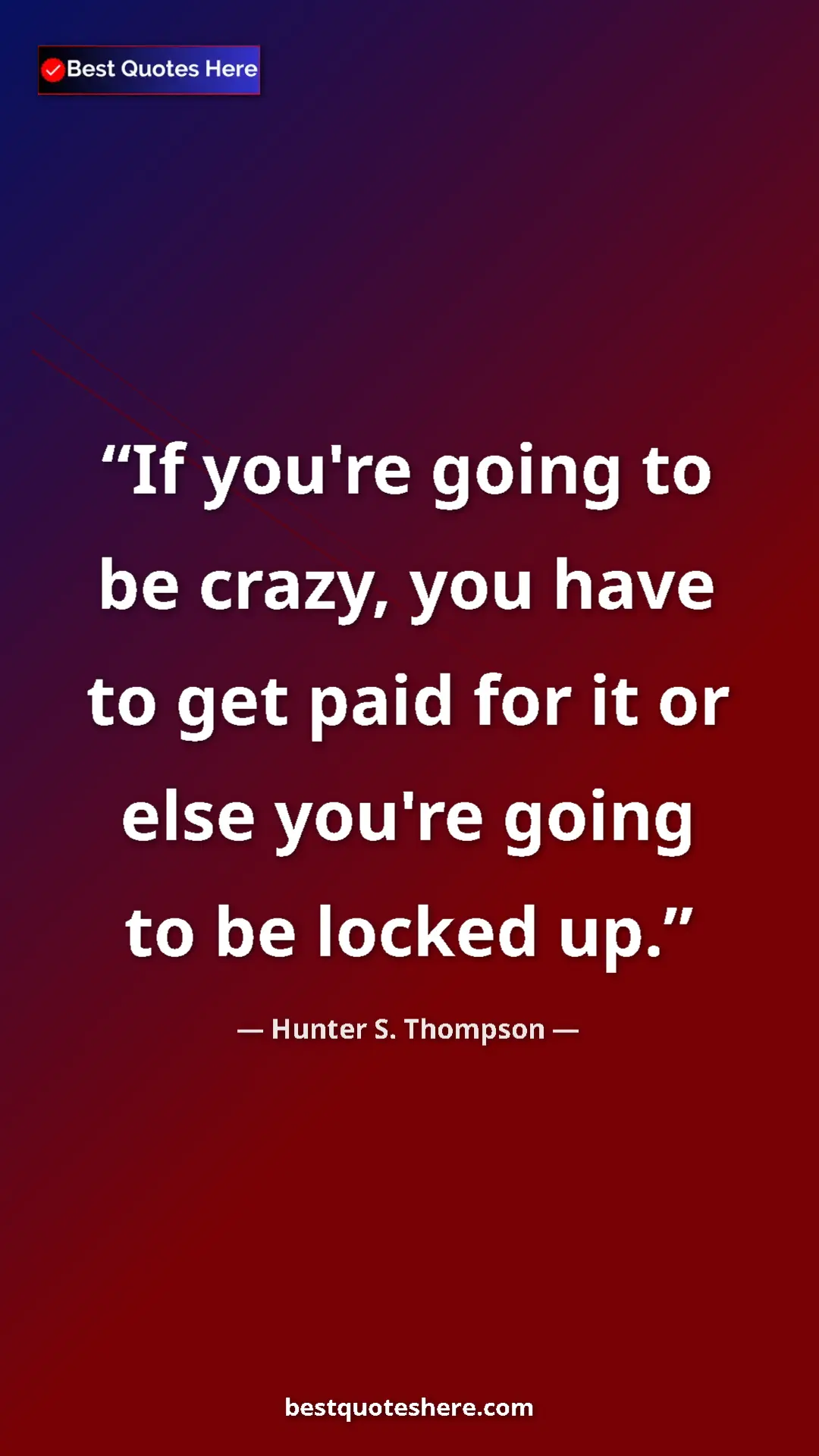 Pinterest quote poster by Hunter S. Thompson: "If you're going to be crazy, you have to get paid for it or..."