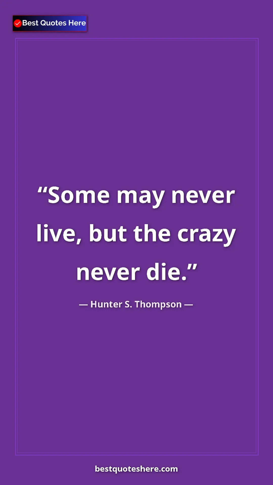 Pinterest quote poster by Hunter S. Thompson: "Some may never live, but the crazy never die."