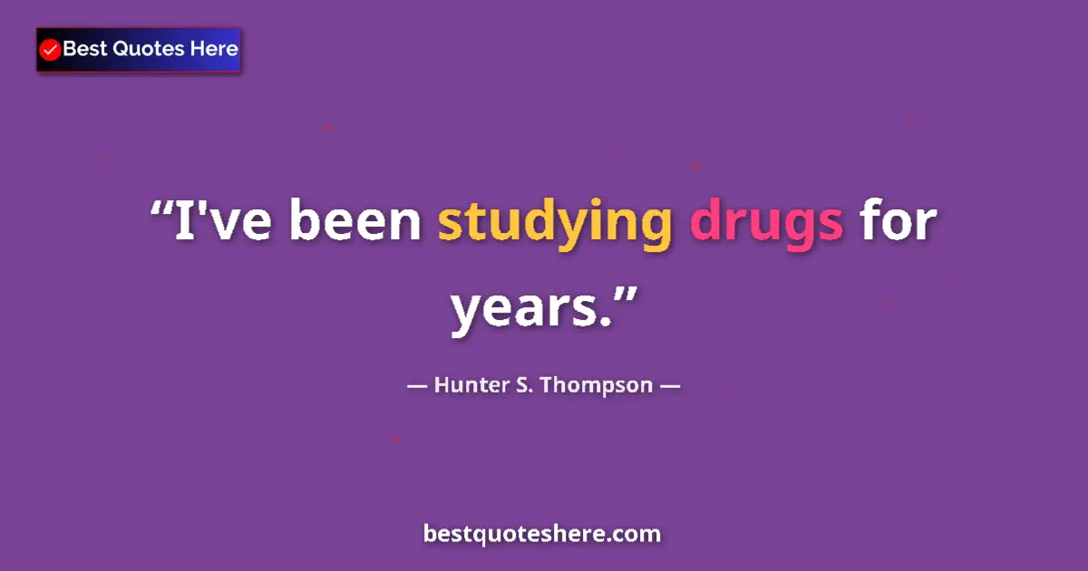 Quote by Hunter S. Thompson: I've been studying drugs for years....