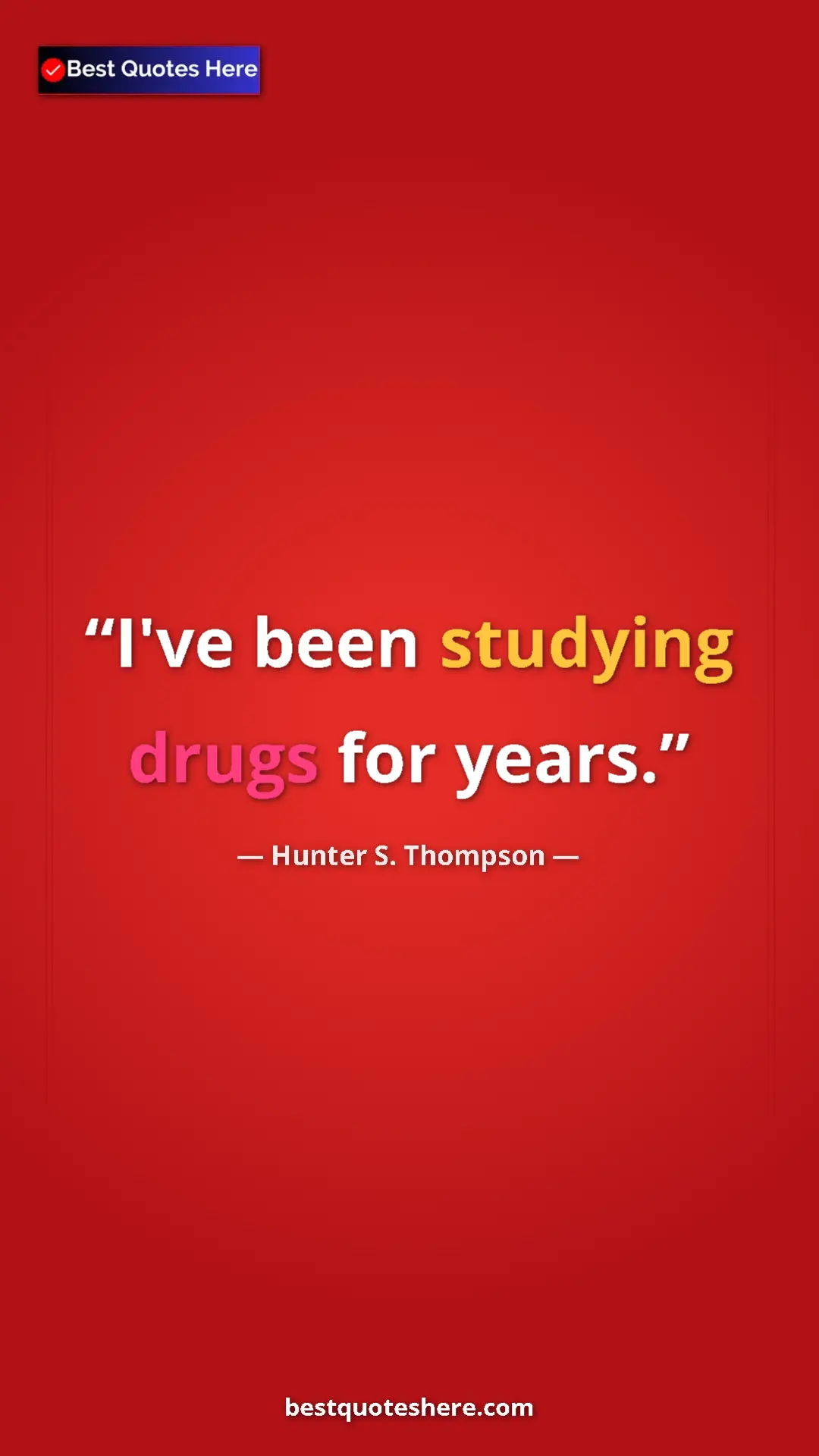 Pinterest quote poster by Hunter S. Thompson: "I've been studying drugs for years."