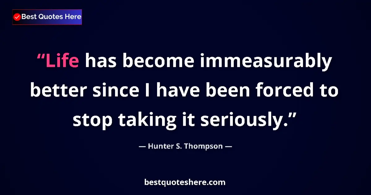 Quote by Hunter S. Thompson: Life has become immeasurably better since I have been forced to stop taking it seriously....