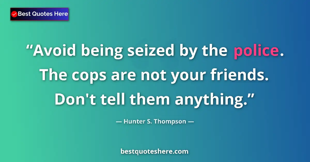 Quote by Hunter S. Thompson: Avoid being seized by the police. The cops are not your friends. Don't tell them anything....
