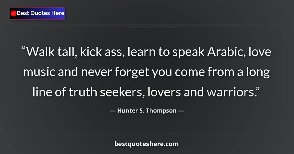 Quote by Hunter S. Thompson: Walk tall, kick ass, learn to speak Arabic, love music and never forget you come from a long line of...