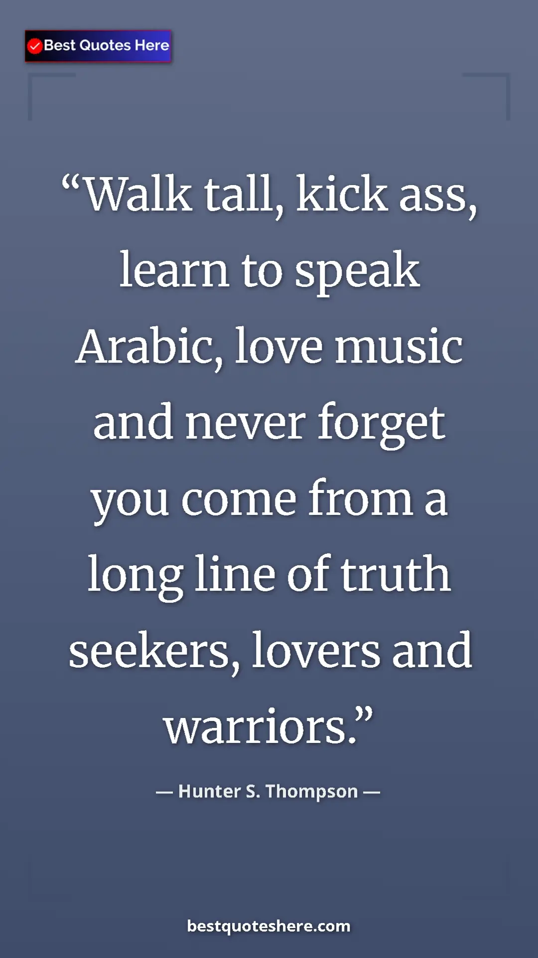 Pinterest quote poster by Hunter S. Thompson: "Walk tall, kick ass, learn to speak Arabic, love music and..."