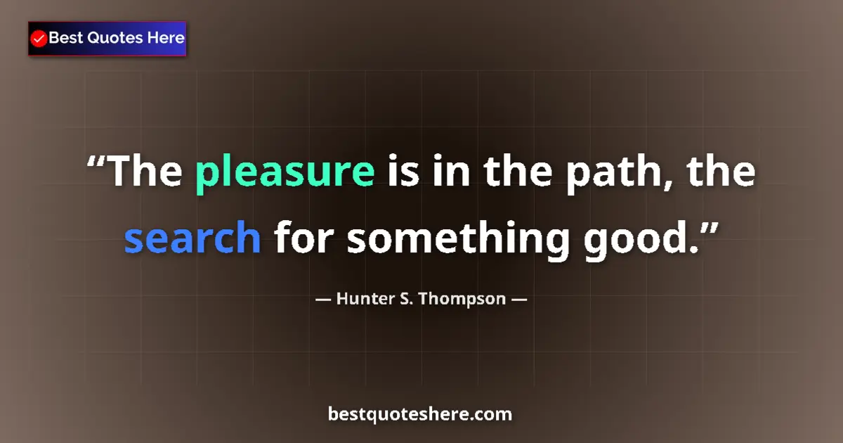 Quote by Hunter S. Thompson: The pleasure is in the path, the search for something good....
