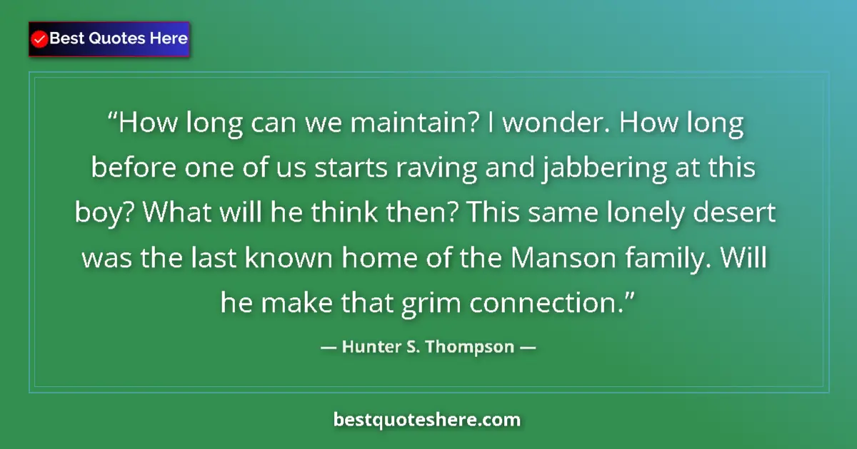 Quote by Hunter S. Thompson: How long can we maintain? I wonder. How long before one of us starts raving and jabbering at this bo...