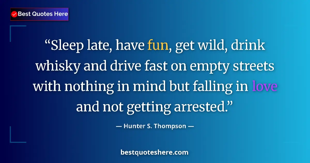 Quote by Hunter S. Thompson: Sleep late, have fun, get wild, drink whisky and drive fast on empty streets with nothing in mind bu...
