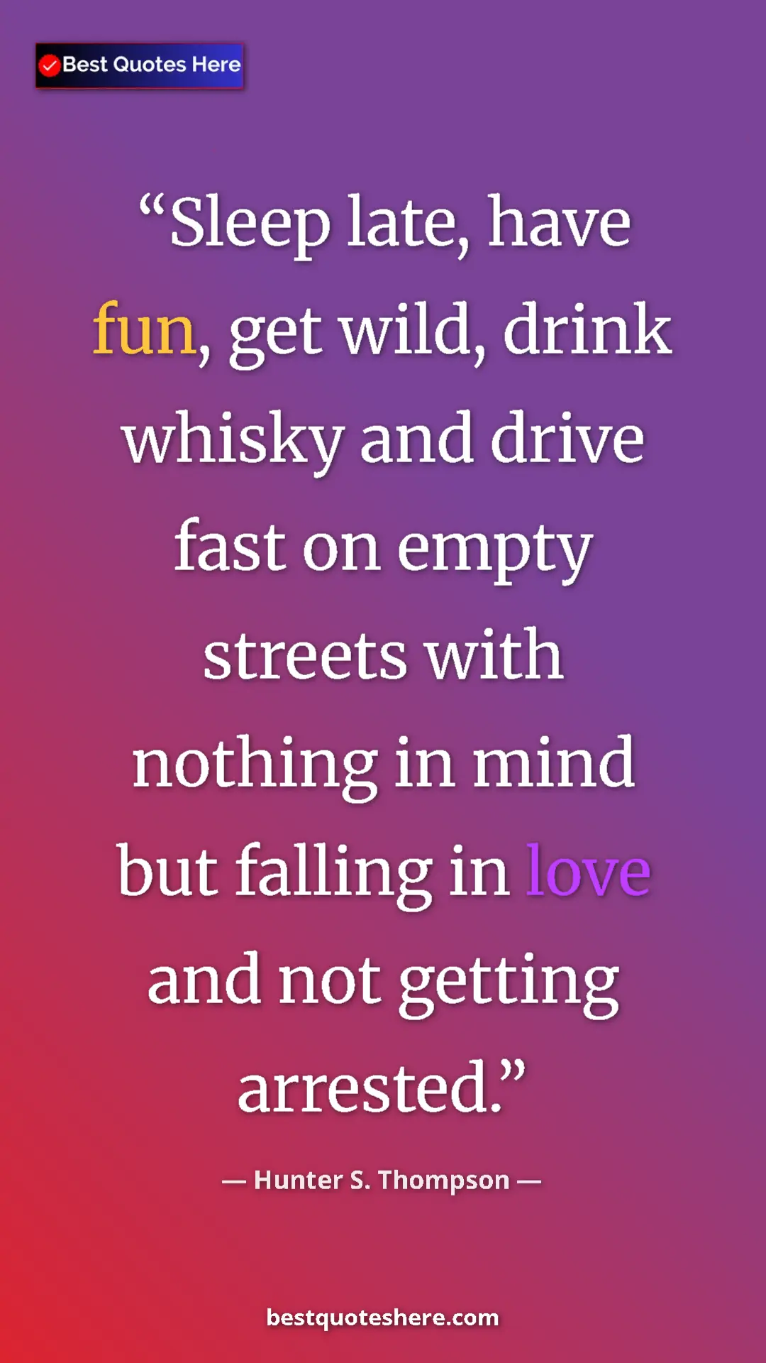 Pinterest quote poster by Hunter S. Thompson: "Sleep late, have fun, get wild, drink whisky and drive fast..."