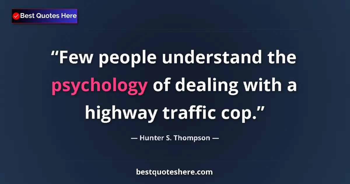 Quote by Hunter S. Thompson: Few people understand the psychology of dealing with a highway traffic cop....