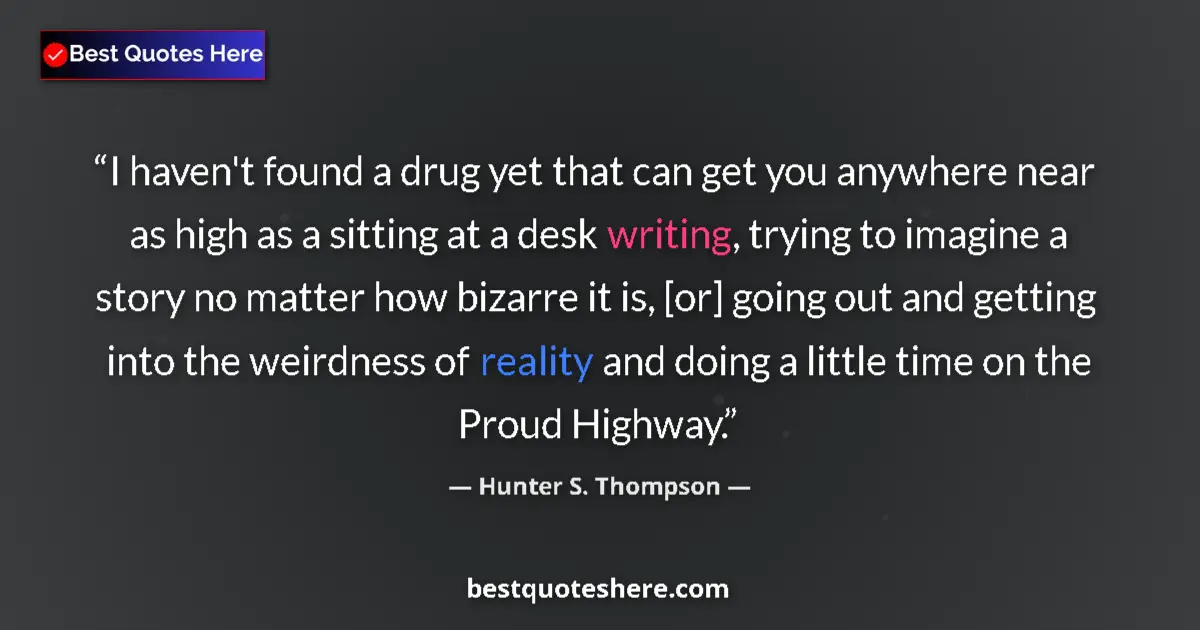 Quote by Hunter S. Thompson: I haven't found a drug yet that can get you anywhere near as high as a sitting at a desk writing, tr...