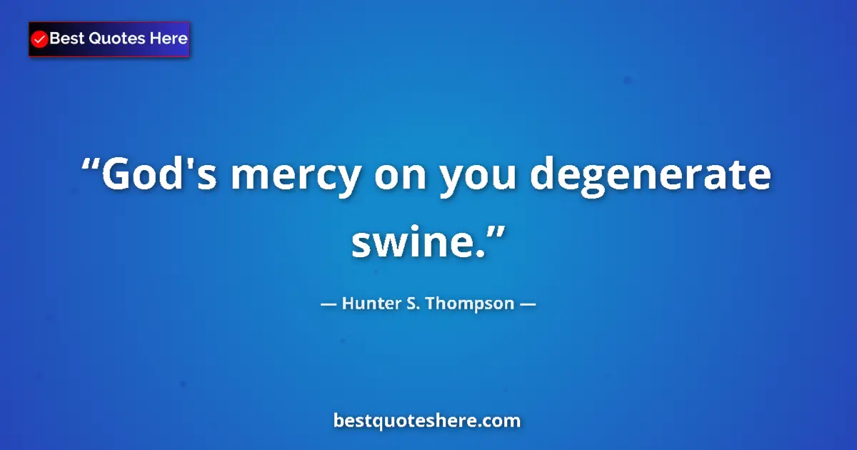Quote by Hunter S. Thompson: God's mercy on you degenerate swine....
