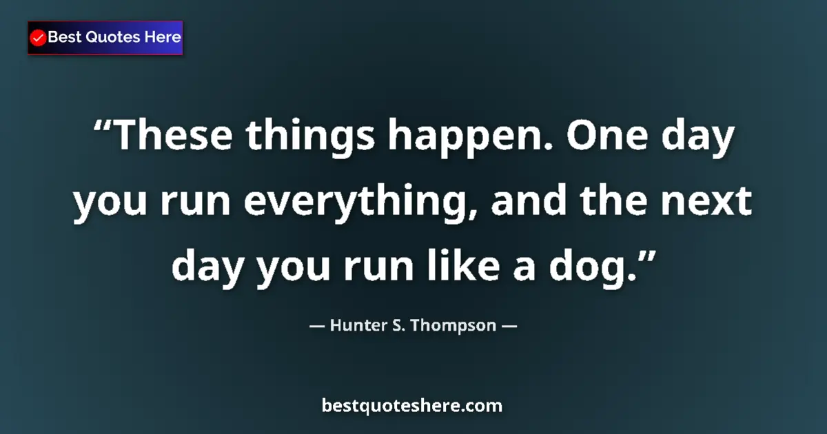 Quote by Hunter S. Thompson: These things happen. One day you run everything, and the next day you run like a dog....