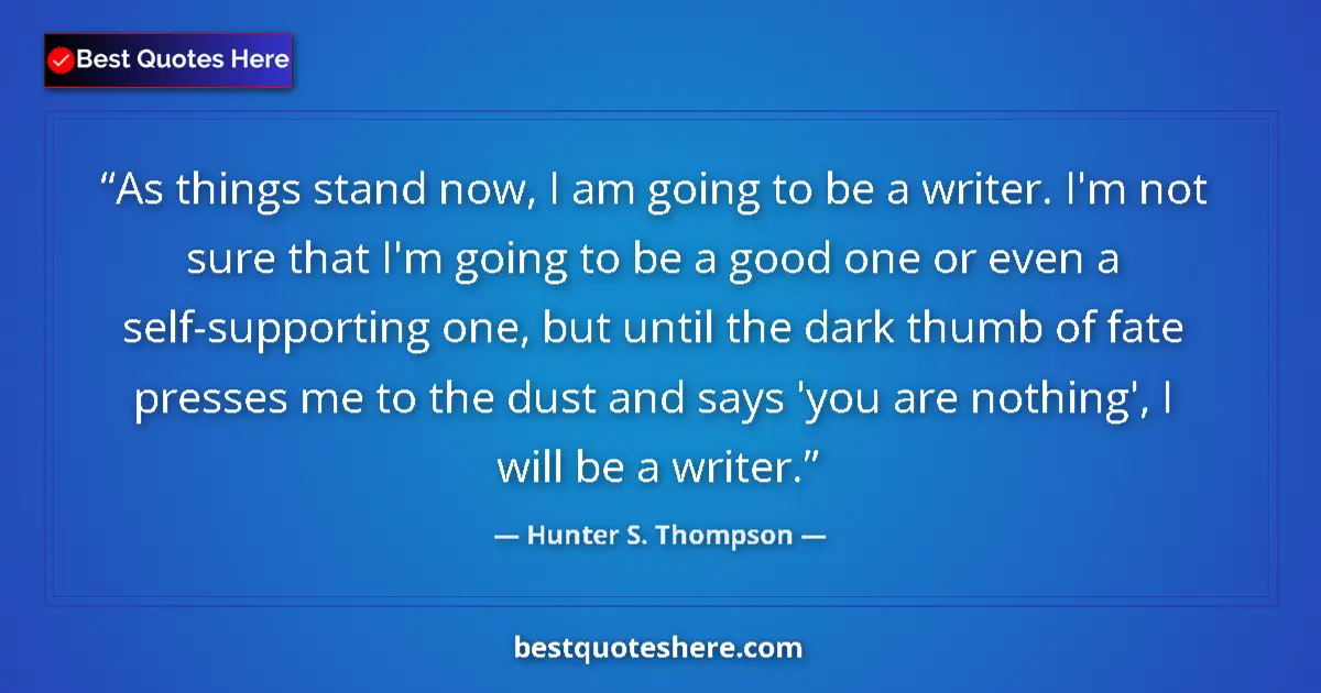 Quote by Hunter S. Thompson: As things stand now, I am going to be a writer. I'm not sure that I'm going to be a good one or even...