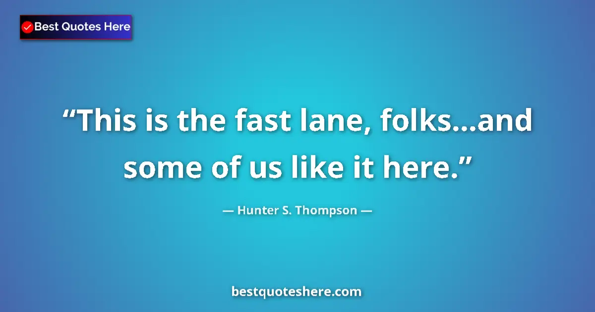 Quote by Hunter S. Thompson: This is the fast lane, folks...and some of us like it here....