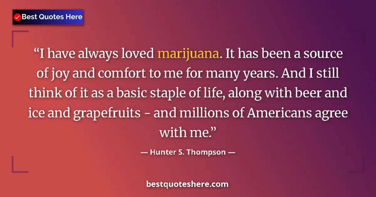 Quote by Hunter S. Thompson: I have always loved marijuana. It has been a source of joy and comfort to me for many years. And I s...