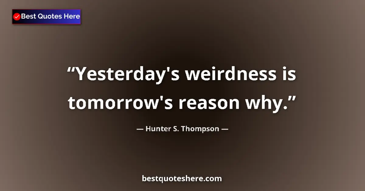 Quote by Hunter S. Thompson: Yesterday's weirdness is tomorrow's reason why....