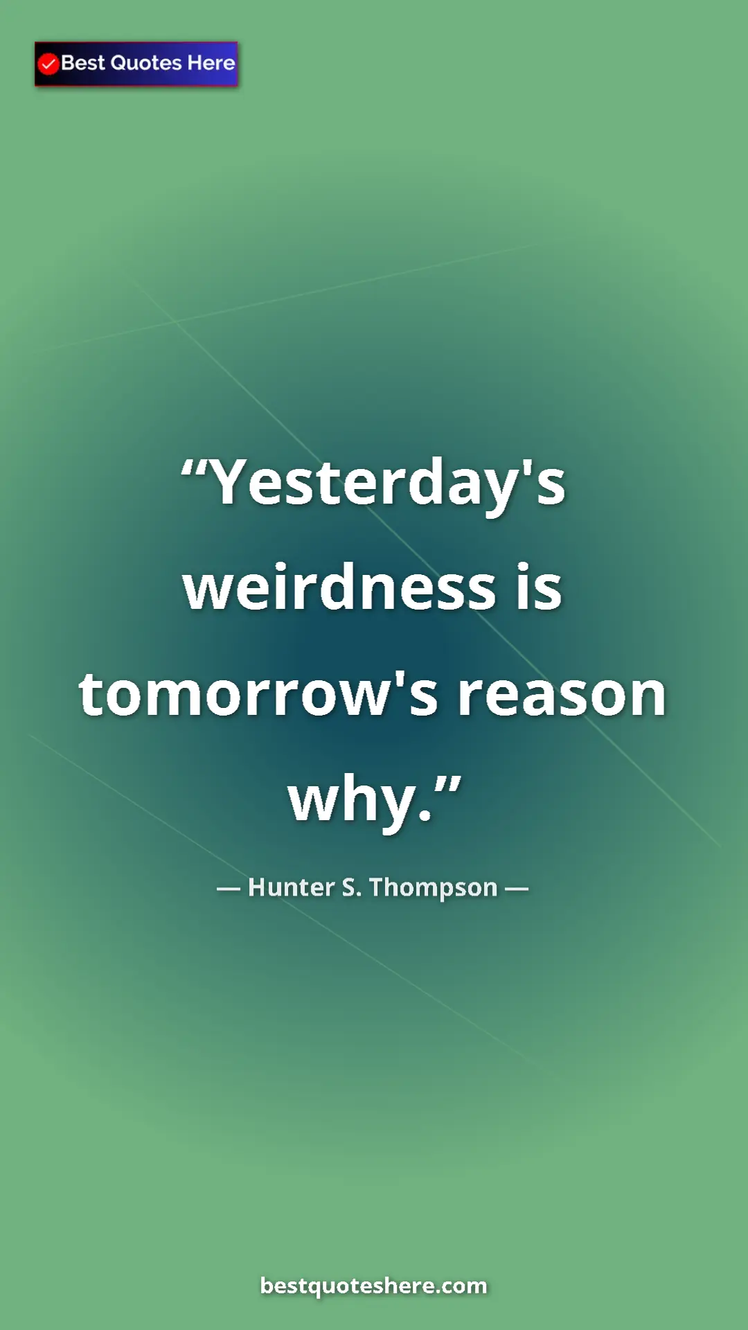 Hunter S. Thompson Quote Card: "Yesterday's weirdness is tomorrow's reason why." Pinterest quote poster by Hunter S. Thompson: "Yesterday's weirdness is tomorrow's reason why."
