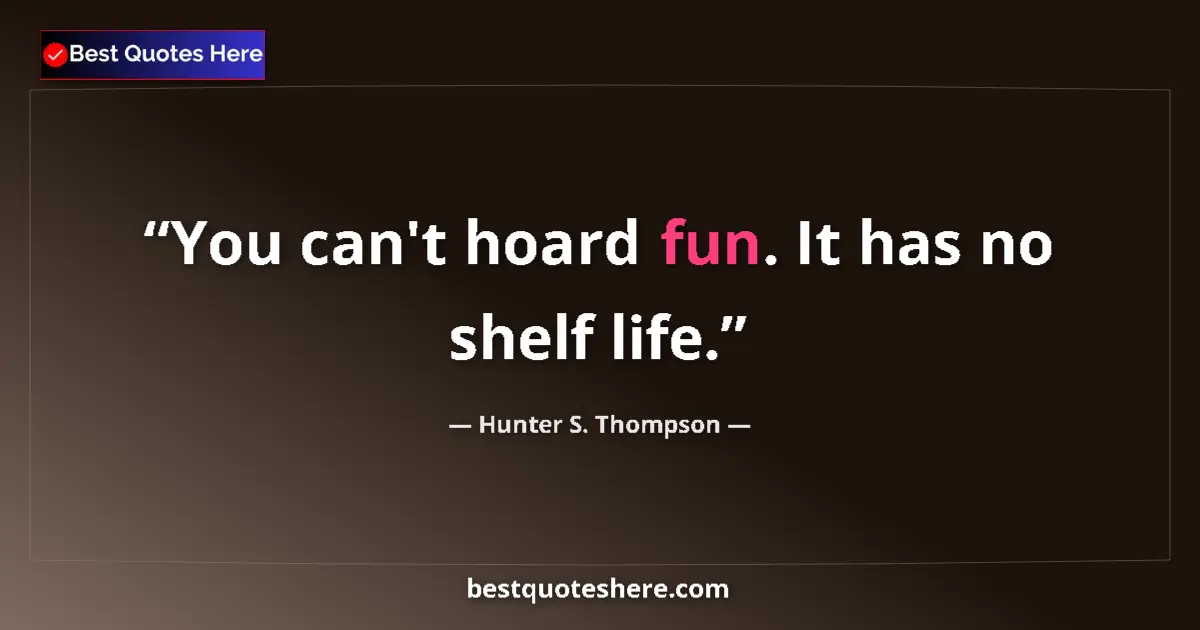 Quote by Hunter S. Thompson: You can't hoard fun. It has no shelf life....