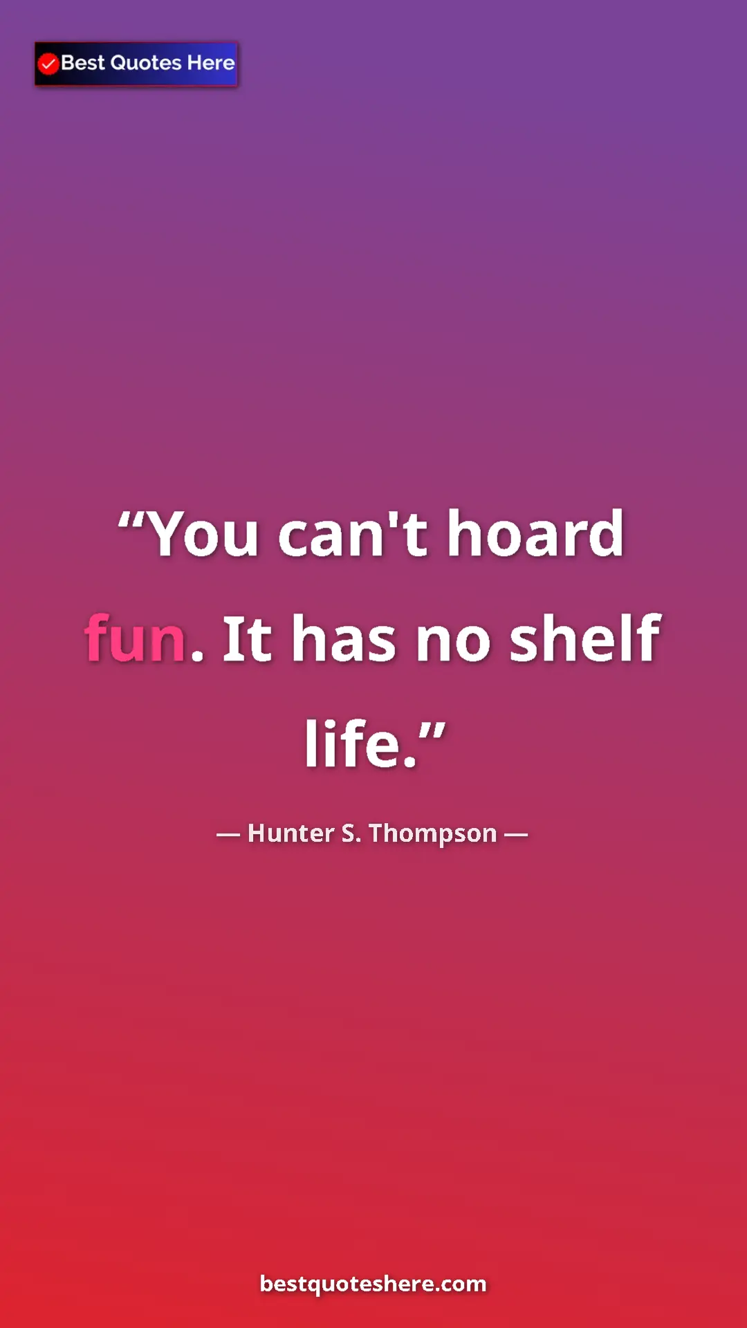 Pinterest quote poster by Hunter S. Thompson: "You can't hoard fun. It has no shelf life."
