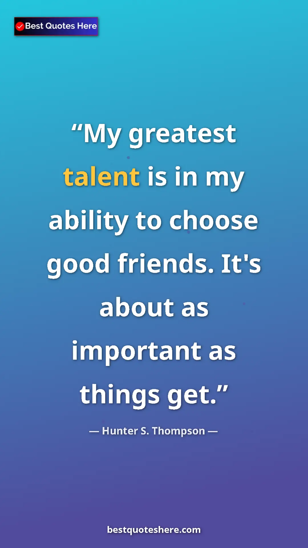 Pinterest quote poster by Hunter S. Thompson: "My greatest talent is in my ability to choose good friends...."