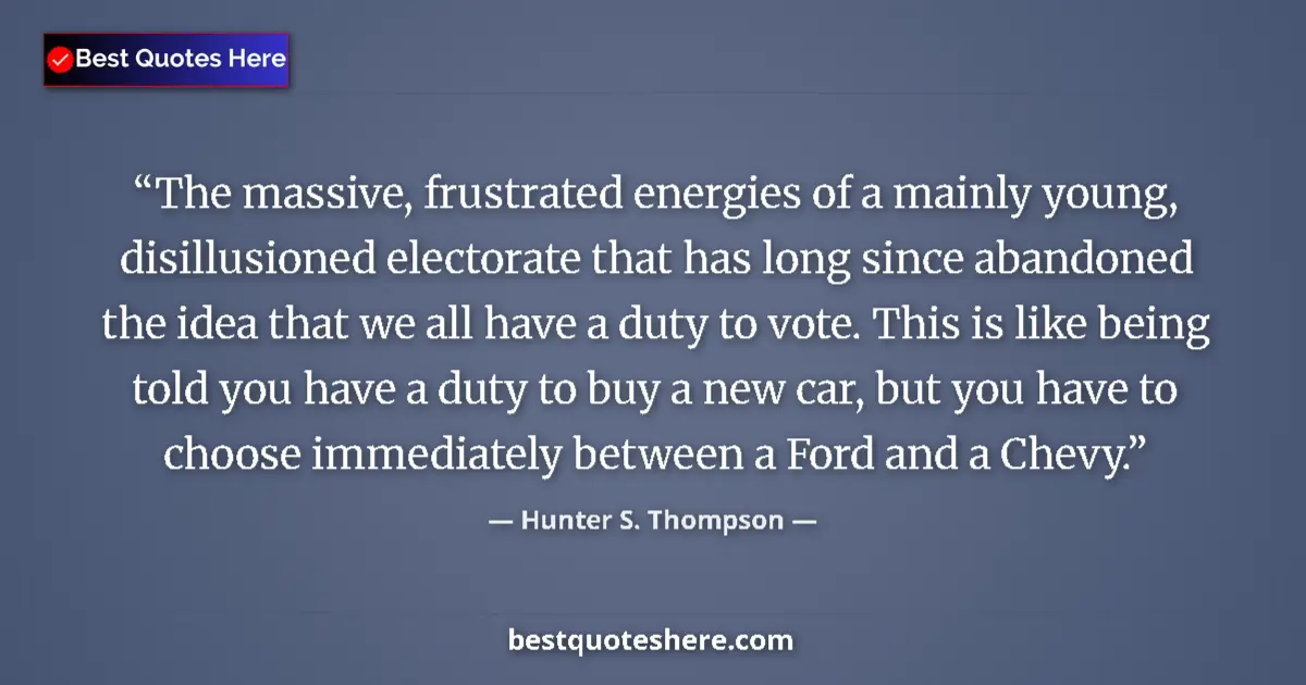 Quote by Hunter S. Thompson: The massive, frustrated energies of a mainly young, disillusioned electorate that has long since aba...