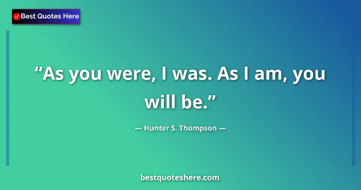 Quote by Hunter S. Thompson: As you were, I was. As I am, you will be....