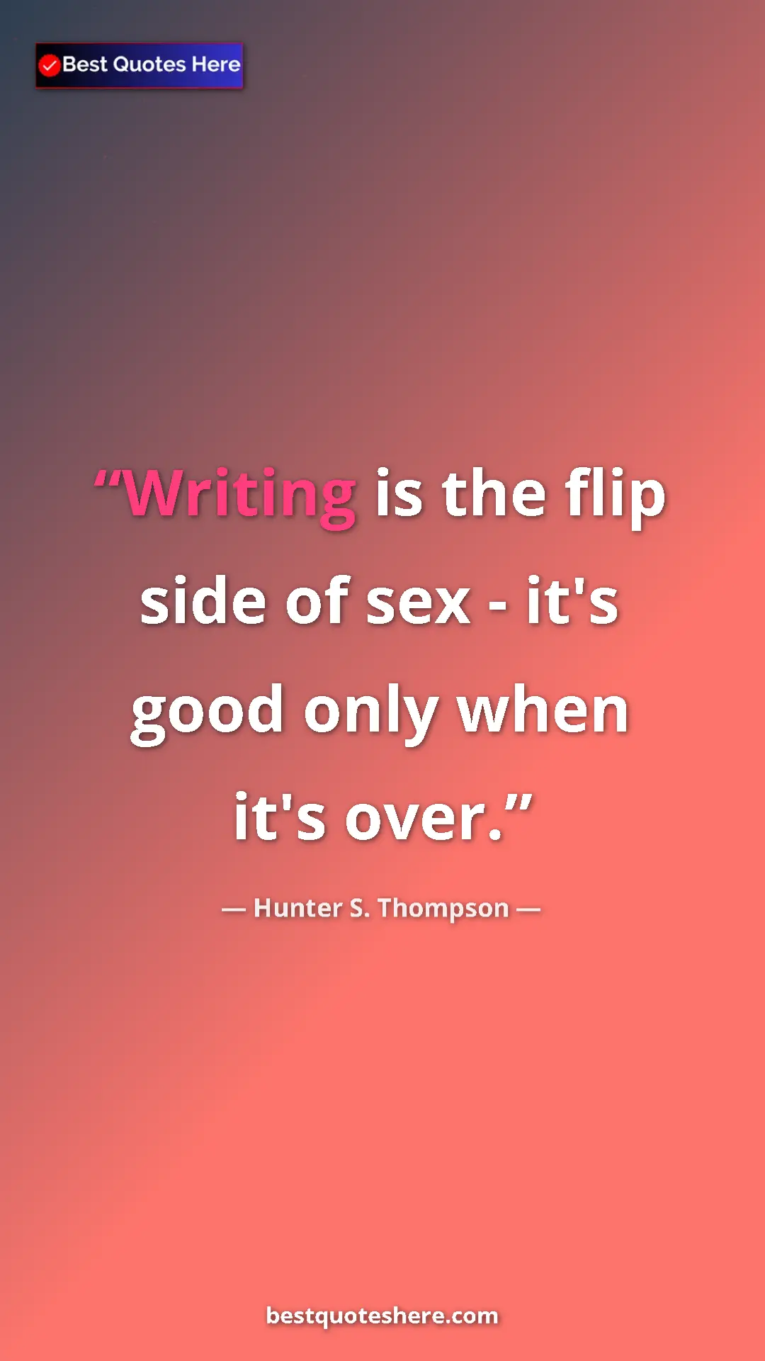 Pinterest quote poster by Hunter S. Thompson: "Writing is the flip side of sex - it's good only when it's..."