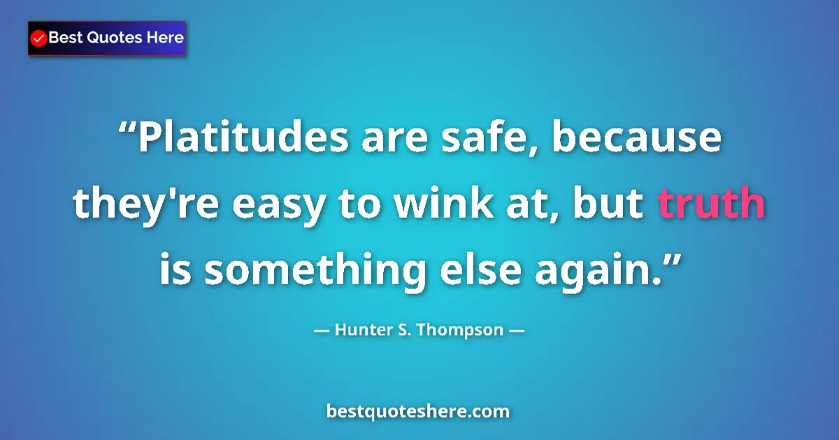 Quote by Hunter S. Thompson: Platitudes are safe, because they're easy to wink at, but truth is something else again....
