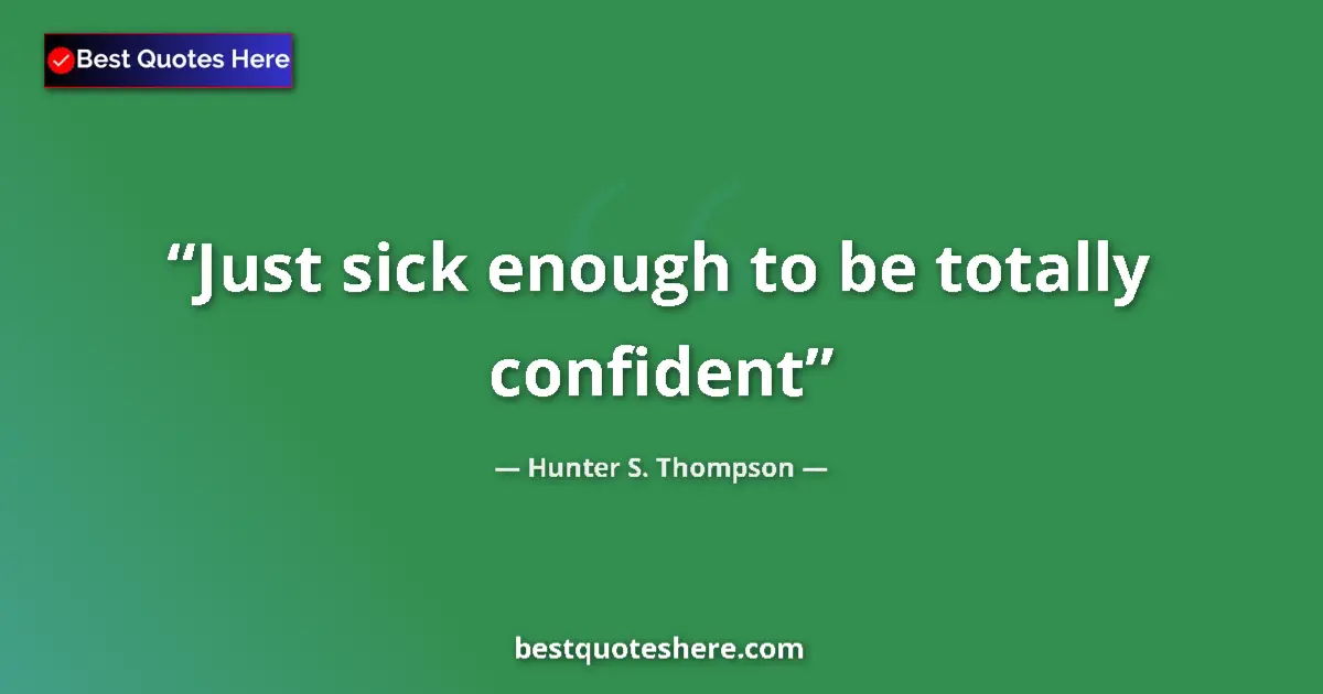 Quote by Hunter S. Thompson: Just sick enough to be totally confident...