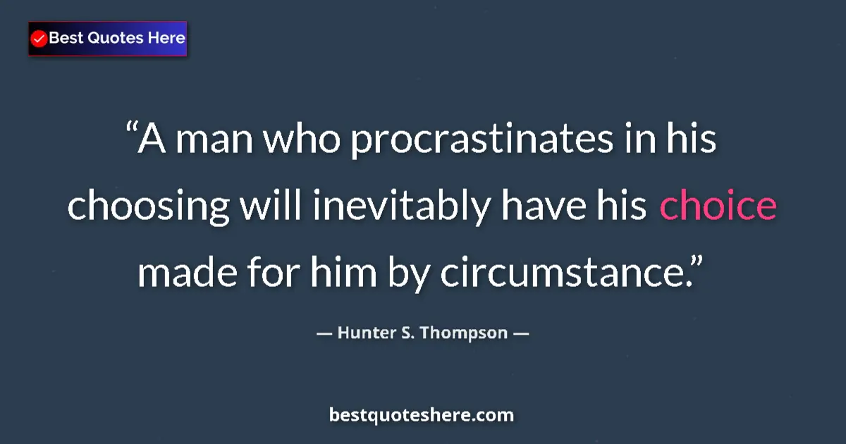 Quote by Hunter S. Thompson: A man who procrastinates in his choosing will inevitably have his choice made for him by circumstanc...