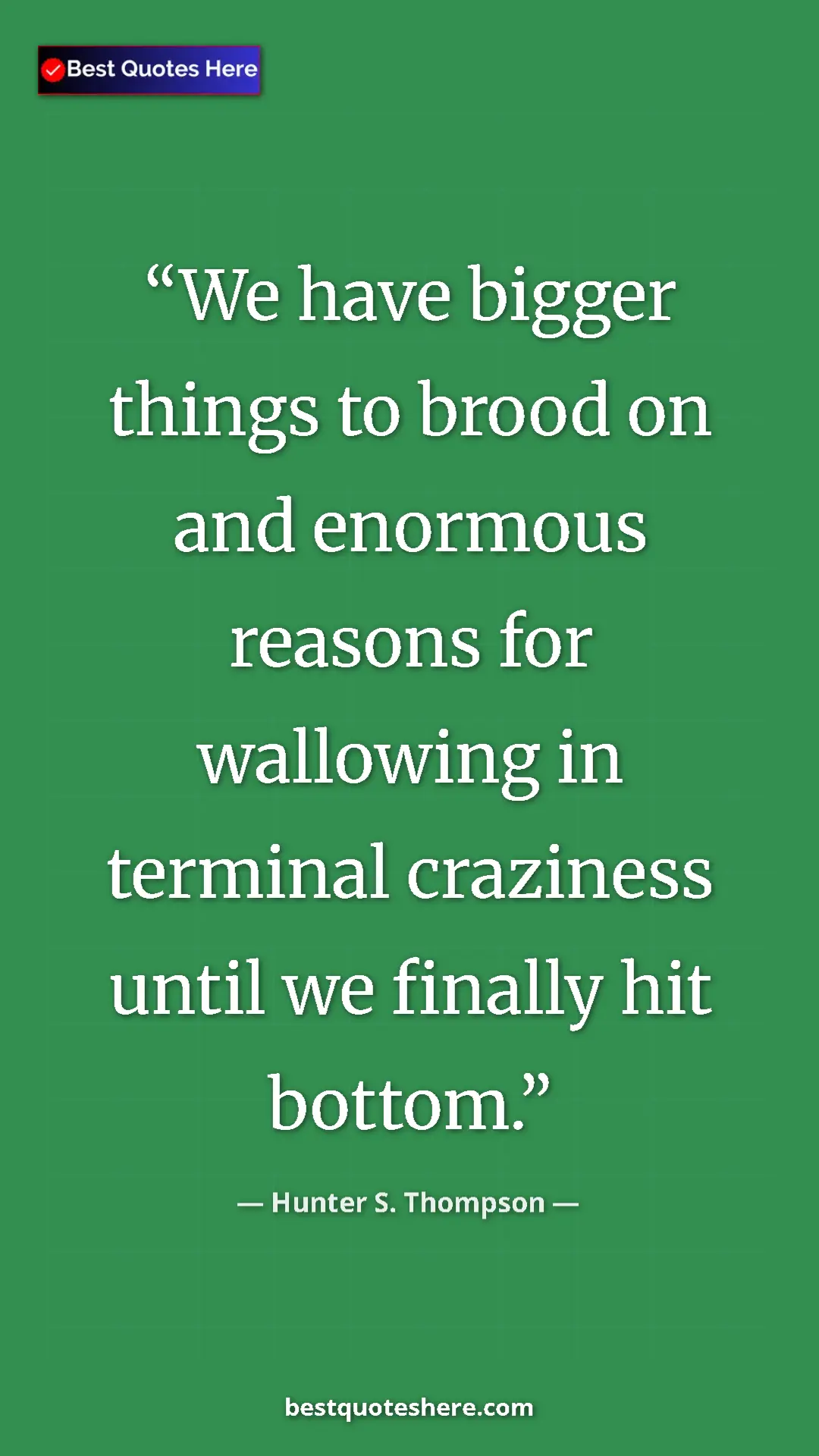 Pinterest quote poster by Hunter S. Thompson: "We have bigger things to brood on and enormous reasons for..."