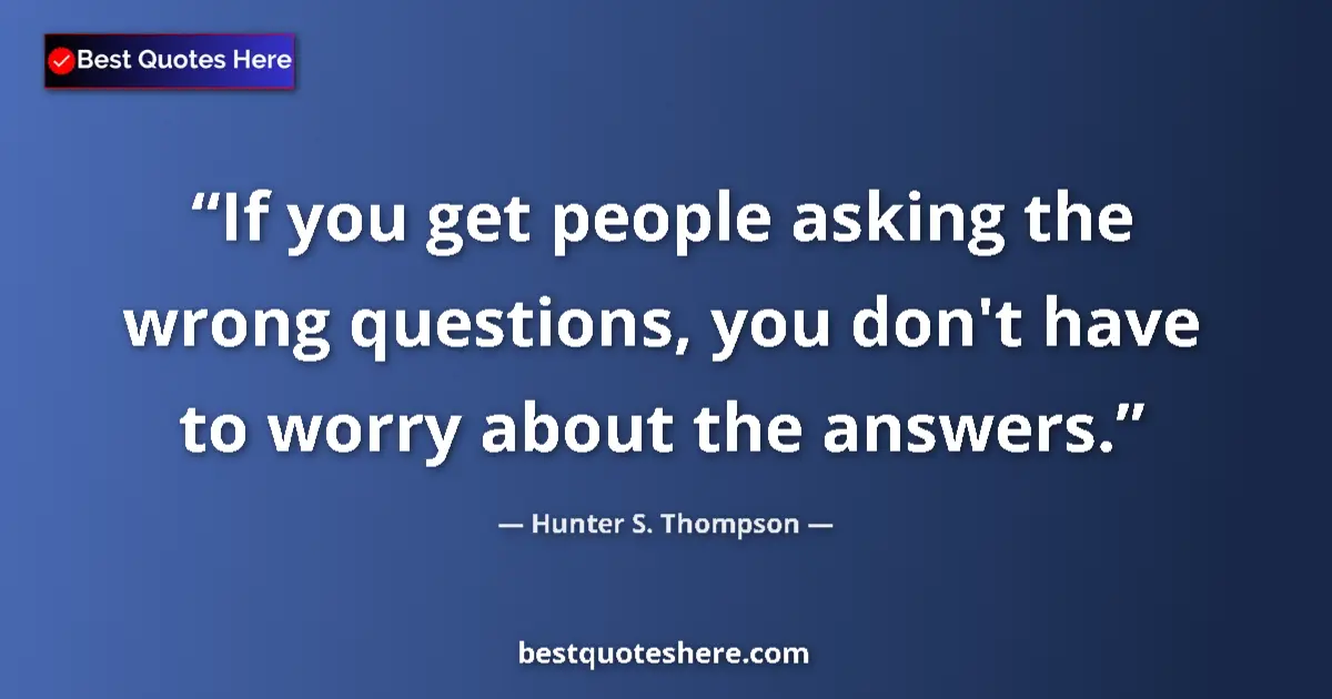 Quote by Hunter S. Thompson: If you get people asking the wrong questions, you don't have to worry about the answers....