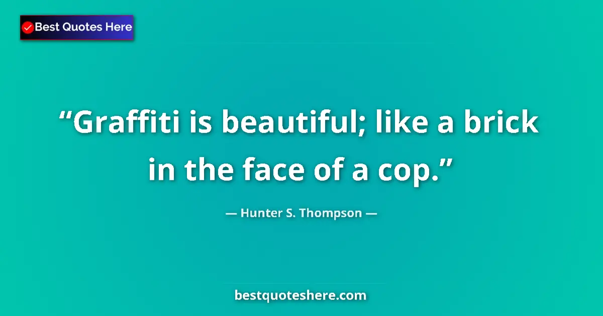 Quote by Hunter S. Thompson: Graffiti is beautiful; like a brick in the face of a cop....
