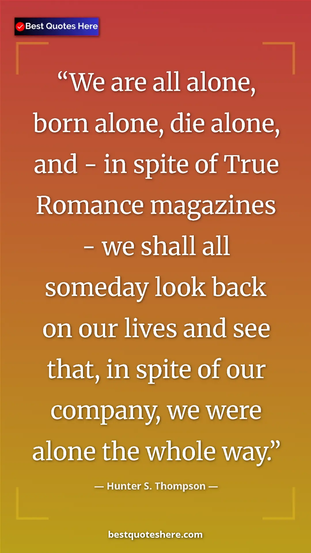 Pinterest quote poster by Hunter S. Thompson: "We are all alone, born alone, die alone, and - in spite of..."