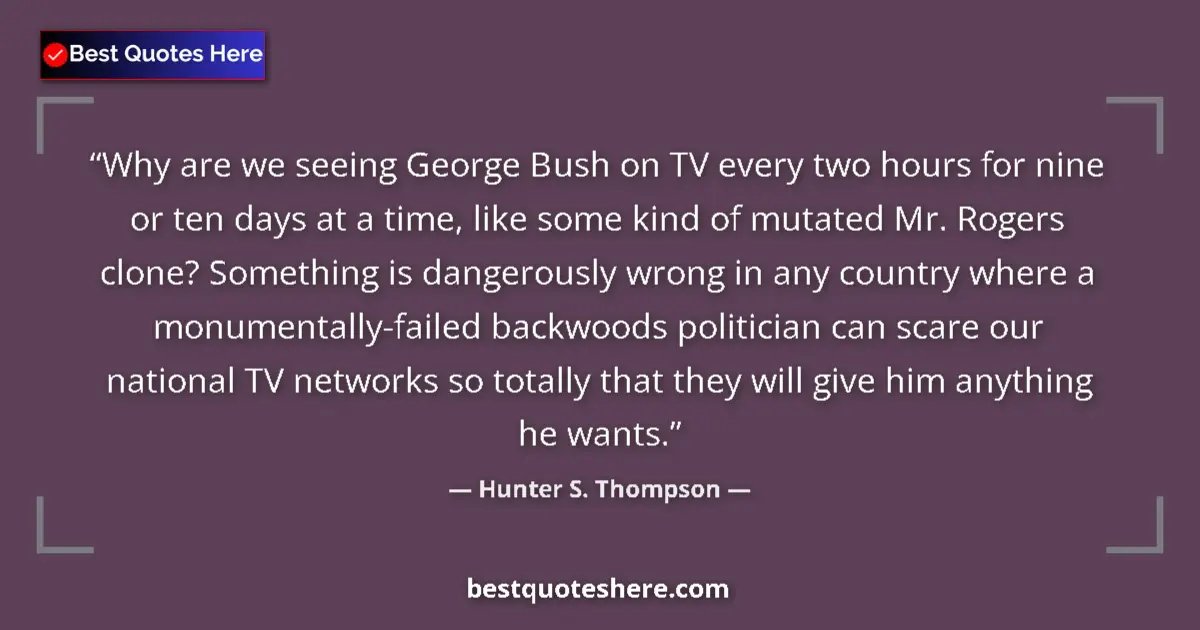 Hunter S. Thompson quote: "Why are we seeing George Bush on TV every two hours for..."