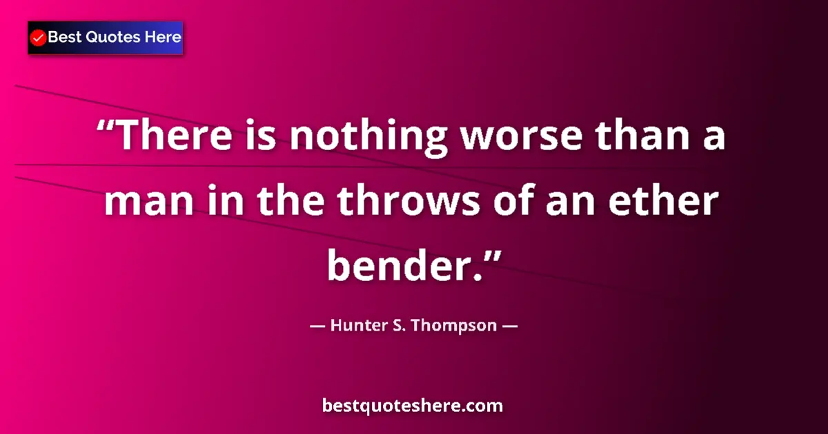 Quote by Hunter S. Thompson: There is nothing worse than a man in the throws of an ether bender....