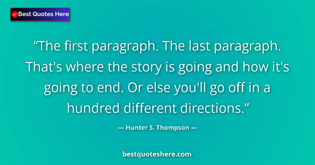 Quote by Hunter S. Thompson: The first paragraph. The last paragraph. That's where the story is going and how it's going to end. ...