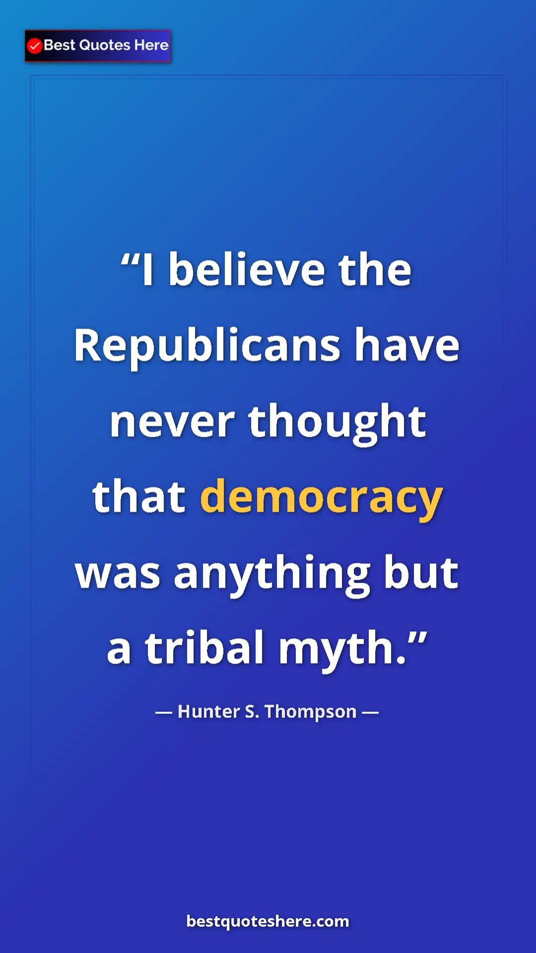 Pinterest quote poster by Hunter S. Thompson: "I believe the Republicans have never thought that democracy..."