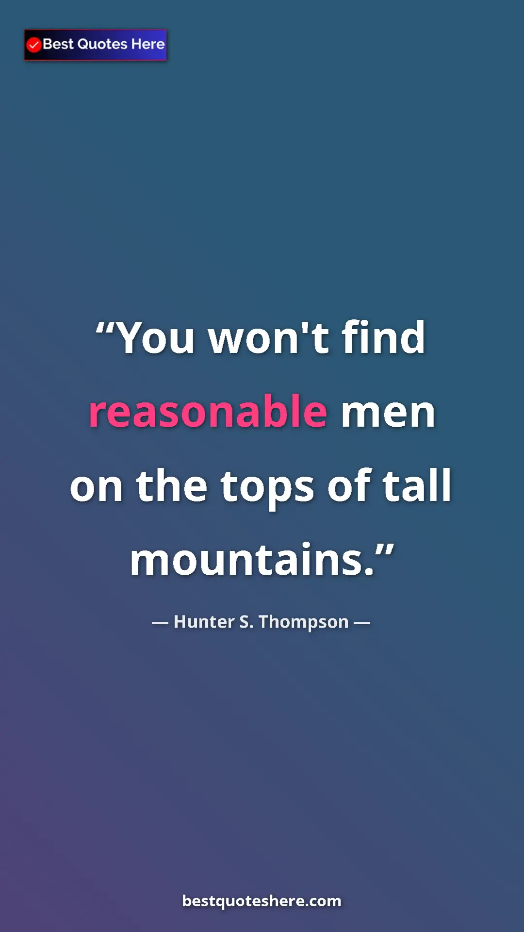 Pinterest quote poster by Hunter S. Thompson: "You won't find reasonable men on the tops of tall mountains."