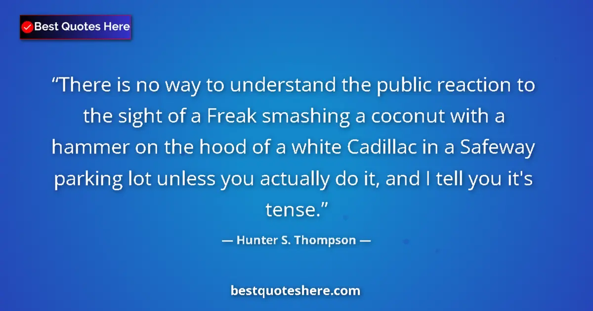 Quote by Hunter S. Thompson: There is no way to understand the public reaction to the sight of a Freak smashing a coconut with a ...