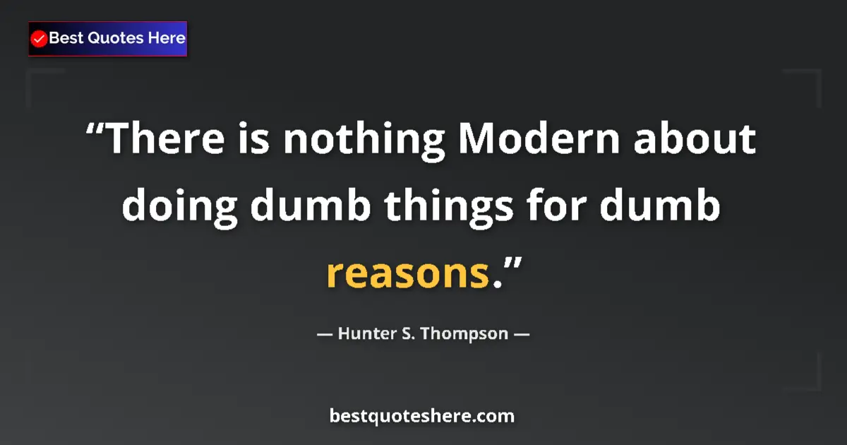Image for the quote by Hunter S Thompson: There is nothing Modern about doing dumb things for dumb reasons....
