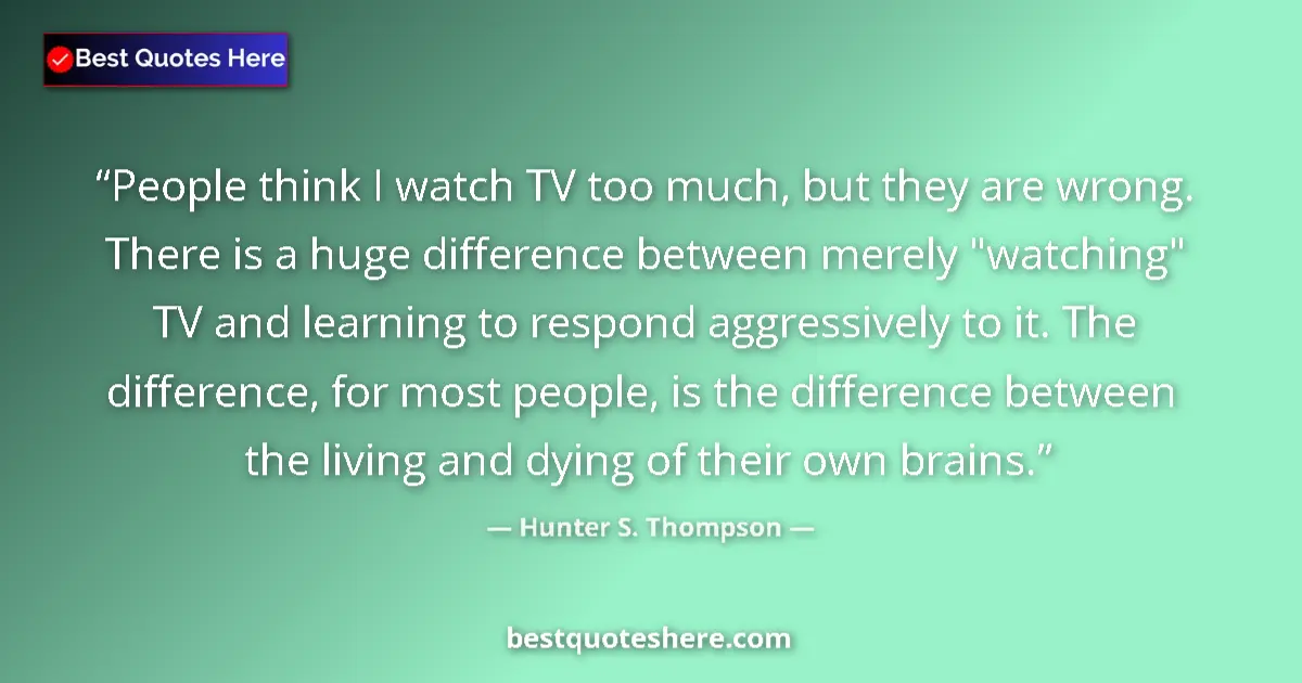 Quote by Hunter S. Thompson: People think I watch TV too much, but they are wrong. There is a huge difference between merely 