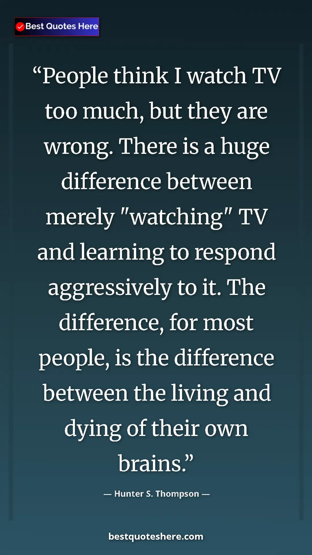 Hunter S. Thompson Quote Card: "People think I watch TV too much, but they are wrong. There " Pinterest quote poster by Hunter S. Thompson: "People think I watch TV too much, but they are wrong. There "